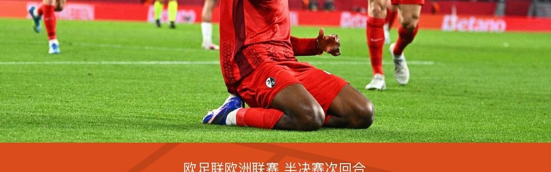 九游体育-弗赖堡总分4-3十人布拉加晋级欧联决赛，库布勒双响，曼赞比建功